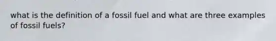 what is the definition of a fossil fuel and what are three examples of fossil fuels?