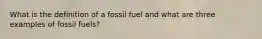 What is the definition of a fossil fuel and what are three examples of fossil fuels?