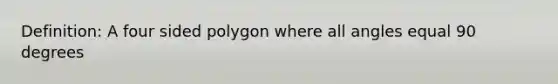 Definition: A four sided polygon where all angles equal 90 degrees