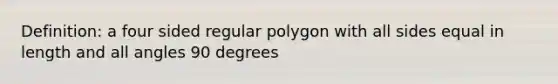 Definition: a four sided regular polygon with all sides equal in length and all angles 90 degrees