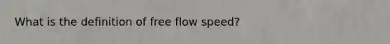 What is the definition of free flow speed?