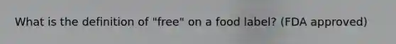What is the definition of "free" on a food label? (FDA approved)