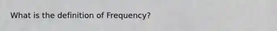 What is the definition of Frequency?