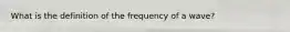 What is the definition of the frequency of a wave?