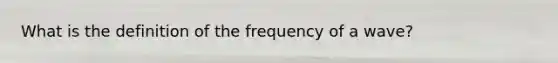 What is the definition of the frequency of a wave?