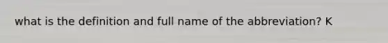 what is the definition and full name of the abbreviation? K