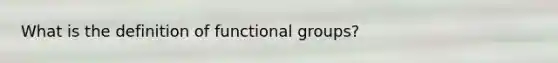 What is the definition of functional groups?