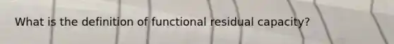 What is the definition of functional residual capacity?