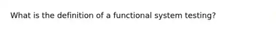 What is the definition of a functional system testing?