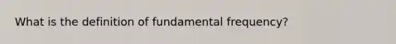 What is the definition of fundamental frequency?