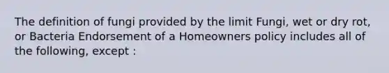 The definition of fungi provided by the limit Fungi, wet or dry rot, or Bacteria Endorsement of a Homeowners policy includes all of the following, except :