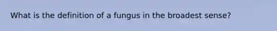 What is the definition of a fungus in the broadest sense?