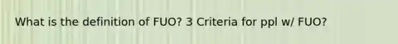 What is the definition of FUO? 3 Criteria for ppl w/ FUO?