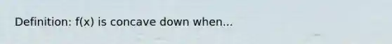 Definition: f(x) is concave down when...