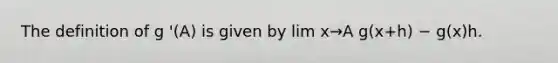 The definition of g '(A) is given by lim x→A g(x+h) − g(x)h.