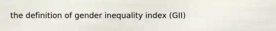 the definition of gender inequality index (GII)