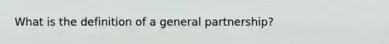 What is the definition of a general partnership?