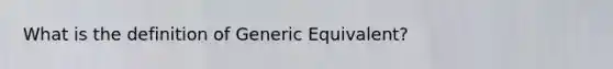 What is the definition of Generic Equivalent?