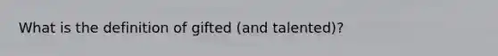 What is the definition of gifted (and talented)?
