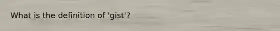 What is the definition of 'gist'?