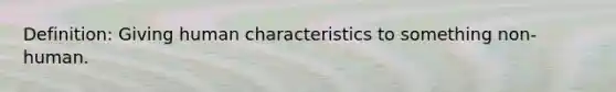 Definition: Giving human characteristics to something non-human.