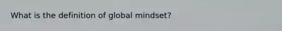 What is the definition of global mindset?