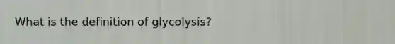 What is the definition of glycolysis?