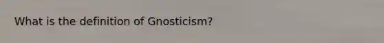 What is the definition of Gnosticism?