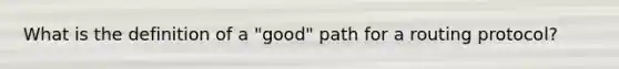 What is the definition of a "good" path for a routing protocol?