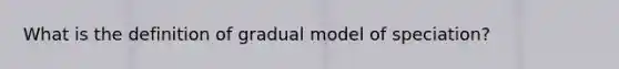 What is the definition of gradual model of speciation?