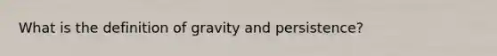 What is the definition of gravity and persistence?