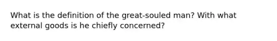 What is the definition of the great-souled man? With what external goods is he chiefly concerned?