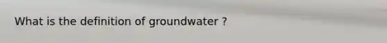 What is the definition of groundwater ?