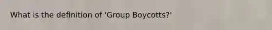 What is the definition of 'Group Boycotts?'