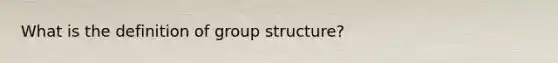 What is the definition of group structure?