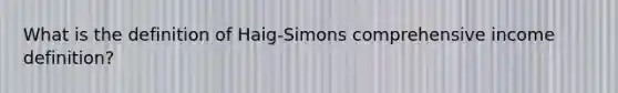 What is the definition of Haig-Simons comprehensive income definition?