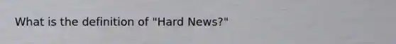 What is the definition of "Hard News?"