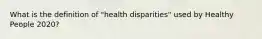 What is the definition of "health disparities" used by Healthy People 2020?