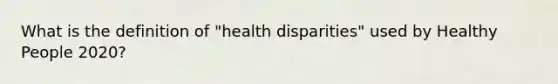 What is the definition of "health disparities" used by Healthy People 2020?