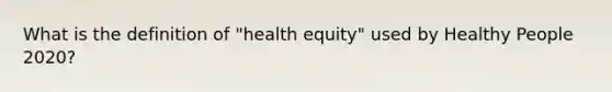 What is the definition of "health equity" used by Healthy People 2020?