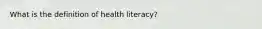 What is the definition of health literacy?