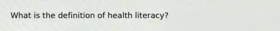 What is the definition of health literacy?