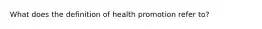 What does the definition of health promotion refer to?