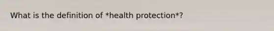 What is the definition of *health protection*?