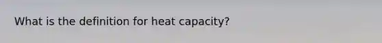 What is the definition for heat capacity?