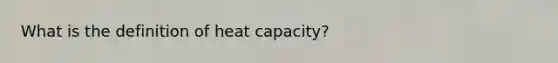 What is the definition of heat capacity?