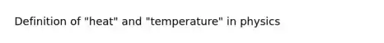 Definition of "heat" and "temperature" in physics