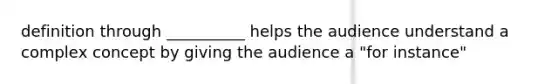 definition through __________ helps the audience understand a complex concept by giving the audience a "for instance"