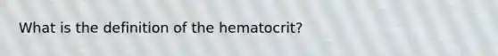 What is the definition of the hematocrit?