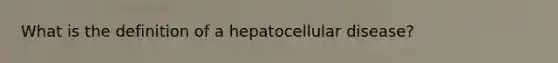 What is the definition of a hepatocellular disease?